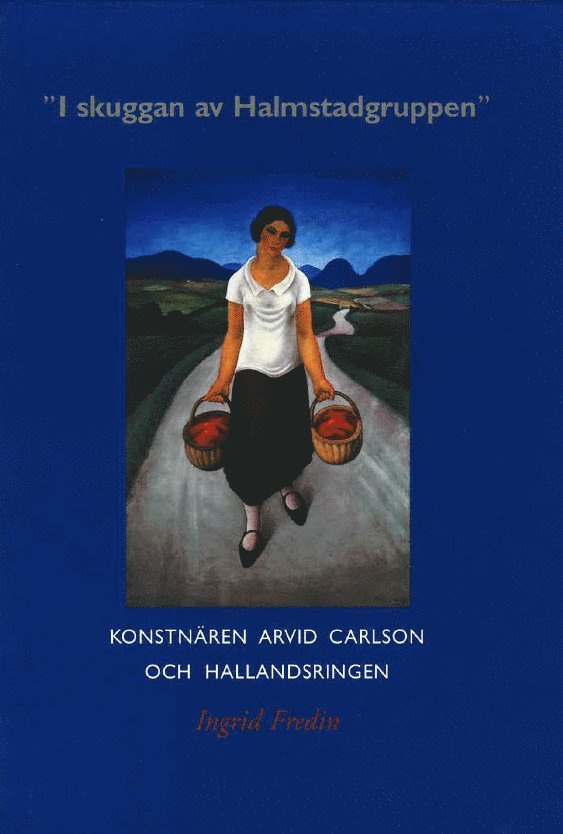 Ingrid Fredin - "I skuggan av Halmstadgruppen" : konstnären Arvid Carlson och Hallandsringen, Inbunden