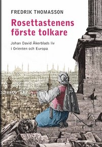 bokomslag Rosettastenens förste tolkare : Johan David Åkerblads liv i Orienten och Europa