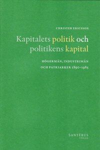 bokomslag Kapitalets politik och politikens kapital : högermän, industrimän och patriarker 1890-1985