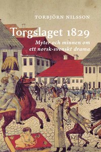bokomslag Torgslaget 1829 : myter och minnen om ett norsk-svenskt drama