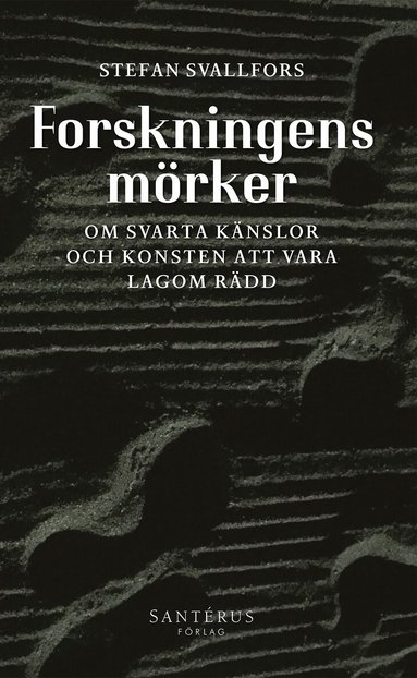 Stefan Svallfors - Forskningens mörker: Om svarta känslor och konsten att vara lagom rädd, Inbunden