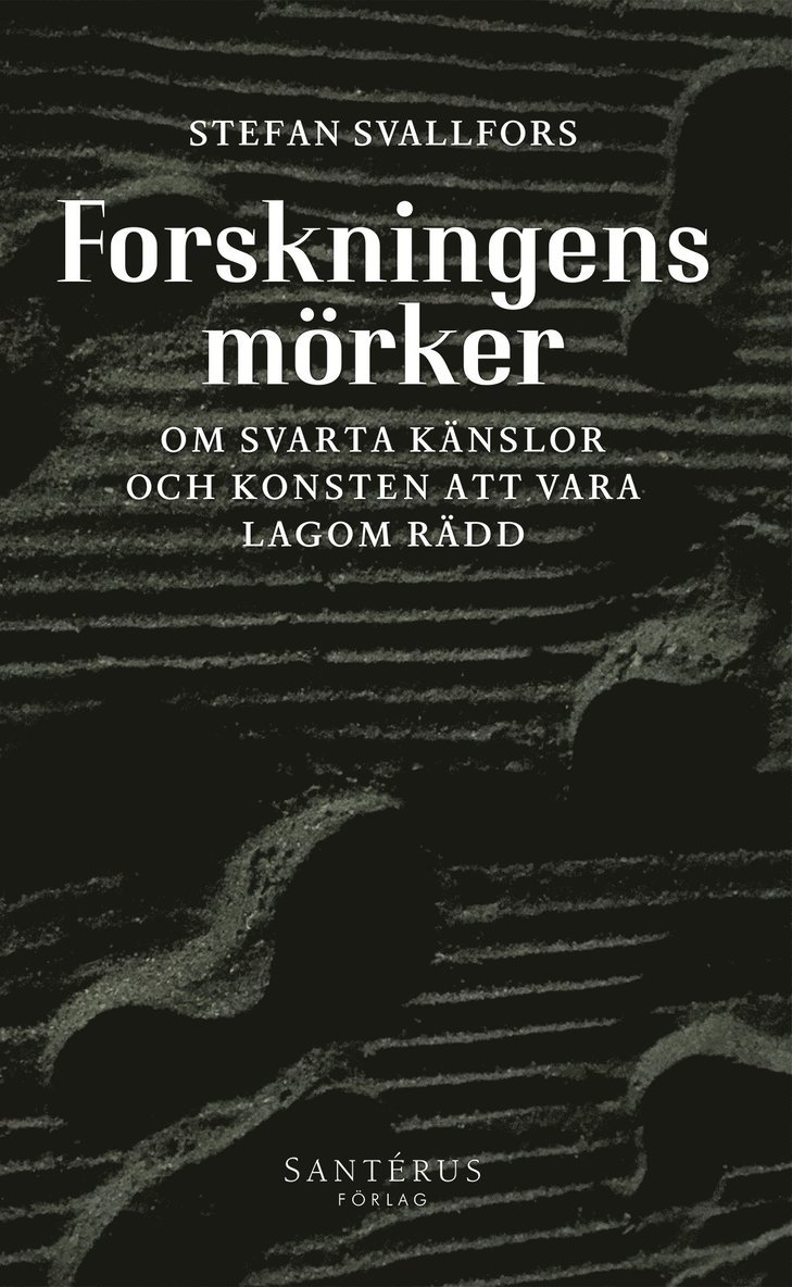 Stefan Svallfors - Forskningens mörker: Om svarta känslor och konsten att vara lagom rädd, Inbunden