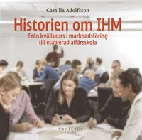 bokomslag Historien om IHM : från kvällskurs i marknadsföring till etablerad affärsskola