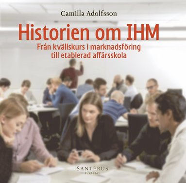 bokomslag Historien om IHM : från kvällskurs i marknadsföring till etablerad affärsskola