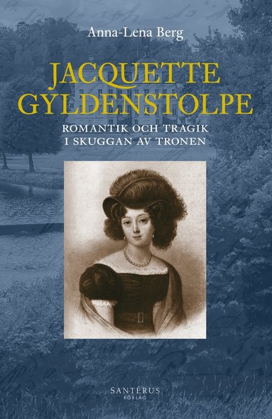 Anna-Lena Berg - Jacquette Gyldenstolpe : romantik och tragik i skuggan av tronen, Inbunden