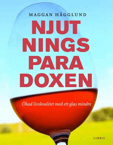 Maggan Hägglund - Njutningsparadoxen : ökad livskvalitet med ett glas mindre, Inbunden