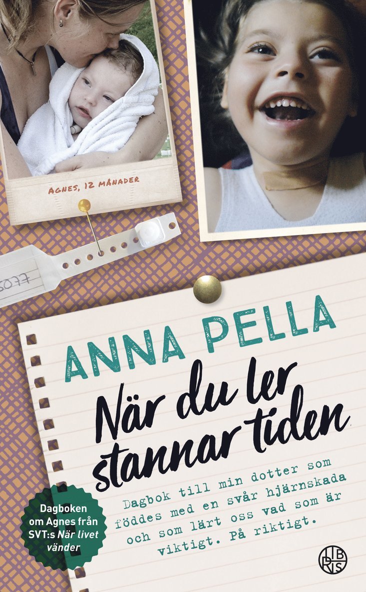 När du ler stannar tiden : dagbok till min dotter som föddes med en svår hjärnskada och som lärt oss vad som är viktigt. På riktigt. Anna Pella. 1