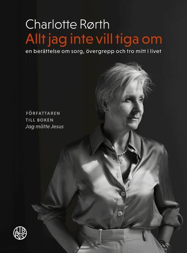Charlotte Rørth - Allt jag inte vill tiga om : en berättelse om sorg, övergrepp och tro mitt i livet, Inbunden
