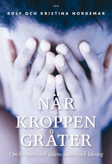 Rolf Nordemar, Kristina Nordemar - När kroppen gråter : om kroppens och själens smärta och läkning, Häftad