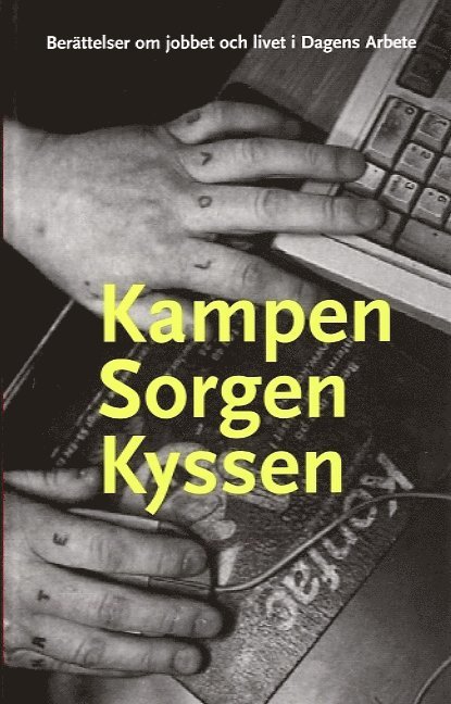 Kampen sorgen kyssen : berättelser om jobbet och livet i Dagens Arbete 1