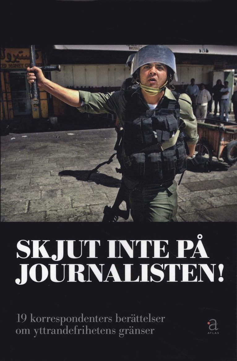 Skjut inte på journalisten! : 19 korrespondenters berättelser om yttrandefrihetens gränser 1