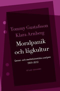 Tommy Gustafsson, Klara Arnberg - Moralpanik och lågkultur : genus- och mediehistoriska analyser 1900-2012, Häftad