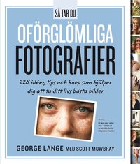 bokomslag Så tar du oförglömliga fotografier : 228 idéer, tips och knep som hjälper dig att ta ditt livs bästa bilder