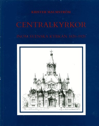 Krister Malmström - Centralkyrkor inom Svenska kyrkan 1820-1920 : Med en byggnadsantikvarisk inventering, Inbunden