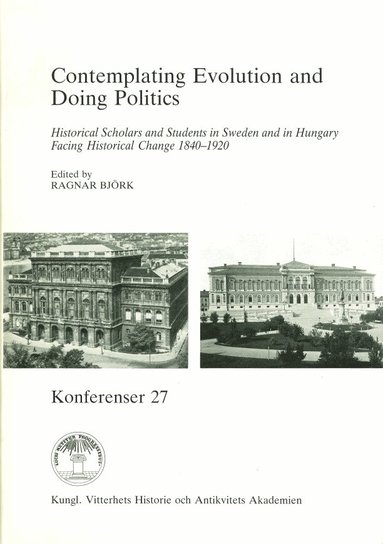 Ragnar Björk - Contemplating Evolution and Doing Politics : Historical Scholars and Students in Sweden and in Hungary Facing Historical Change 1840-1920, Häftad