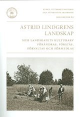 bokomslag Astrid Lindgrens landskap : hur landskapets kulturarv förändras, förstås, förvaltas och förmedlas