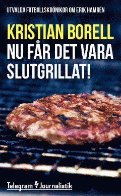 Nu får det vara slutgrillat! : utvalda fotbollskrönikor om Erik Hamrén