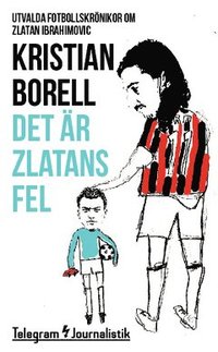 bokomslag Det är Zlatans fel : utvalda fotbollskrönikor om Zlatan Ibrahimovic