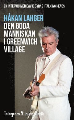 Håkan Lahger - Den goda människan i Greenwich Village : En intervju med David Byrne i Talking Heads, Häftad