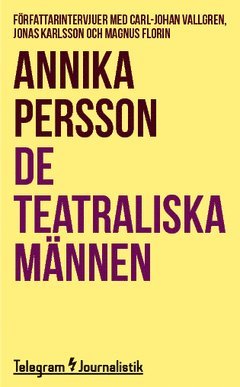 Annika Persson - De teatraliska männen : Författarintervjuer med Carl-Johan Vallgren, Jonas Karlsson och Magnus Florin, Häftad