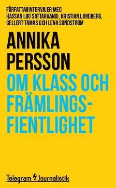 Annika Persson - Om klass och främlingsfientlighet : Författarintervjuer med Hassan Loo Sattarvandi, Kristian Lundberg, Gellert Tamas och Lena Sundström, Häftad