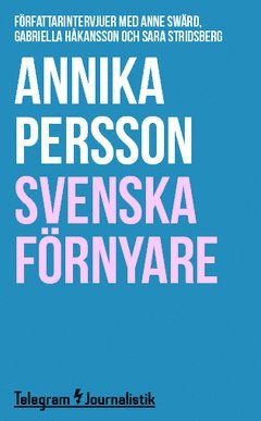 Annika Persson - Svenska förnyare : Författarintervjuer med Anne Swärd, Gabriella Håkansson och Sara Stridsberg, Häftad