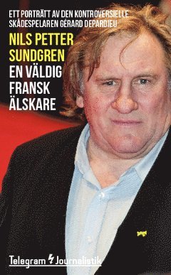 En väldig fransk älskare : ett porträtt av den kontroversielle skådespelaren Gérard Depardieu