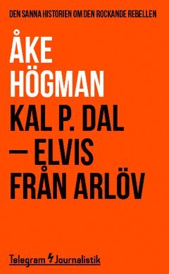 Kal P. Dal : Elvis från Arlöv - den sanna historien om den rockande rebellen