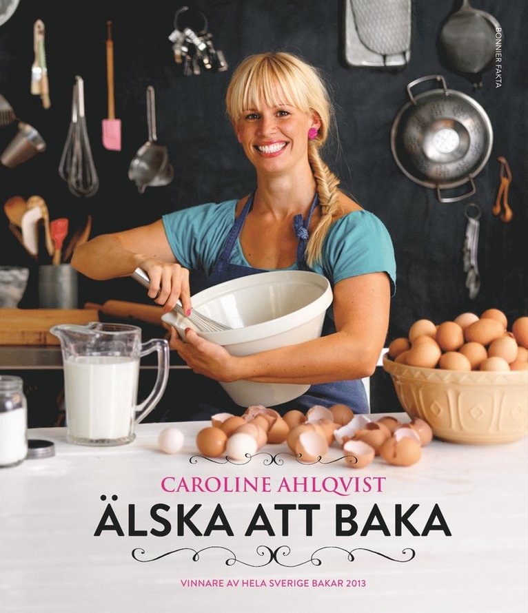 Caroline Ahlqvist - Älska att baka : vinnare av Hela Sverige bakar 2013, Inbunden