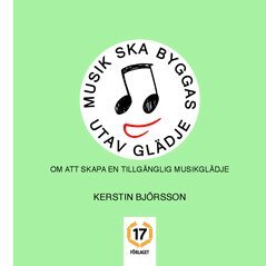 Kerstin Björsson - Musik ska byggas utav glädje : om att skapa en tillgänglig musikglädje, Häftad
