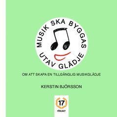 Kerstin Björsson - Musik ska byggas utav glädje : om att skapa en tillgänglig musikglädje, Häftad