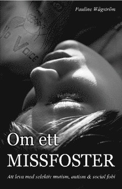Om ett missfoster : att leva med selektiv mutism, autism & social fobi