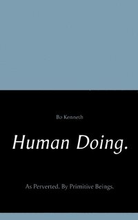 bokomslag Human doing. : as perverted - by primitive beings.