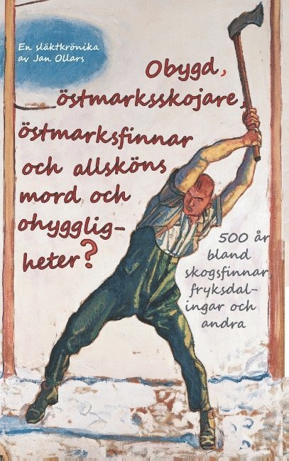 Jan Ollars - Obygd, östmarksskojare, östmarksfinnar och allsköns mord och ohyggligheter?: 500 år bland skogsfinnar, fryksdalingar och andra, Häftad
