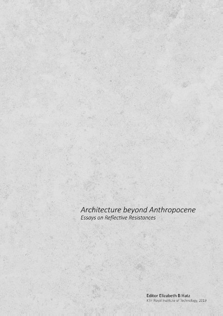 Architecture beyond anthropocene : essays on reflective resistances 1