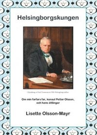 bokomslag Helsingborgskungen : om min farfars far, konsul Petter Olsson, och hans ättlingar
