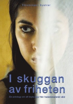 I skuggan av friheten : en antologi om att bryta upp från hedersrelaterat våld, Häftad