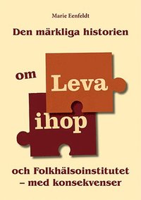 bokomslag Den märkliga historien om Leva ihop och Folkhälsoinstitutet - med konsekvenser