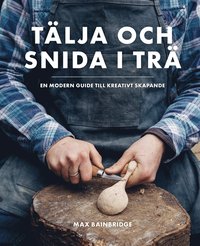 bokomslag Tälja och snida i trä : en modern guide till kreativt skapande