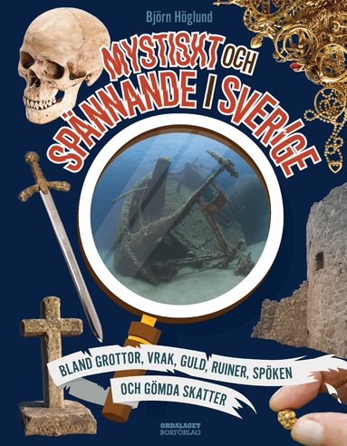 Björn Höglund - Mystiskt och spännande i Sverige : bland grottor, vrak, guld, ruiner, spöken och gömda skatter, Inbunden
