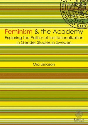 Feminism & the academy : exploring the politcs of institutionalization in gender studies in Sweden 1