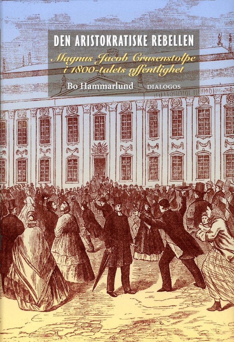 Den aristokratiske rebellen : Magnus Jacob Crusenstolpe i 1800-talets offentlighet 1