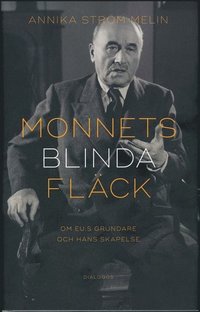 bokomslag Monnets blinda fläck : om EU:s grundare och hans skapelse