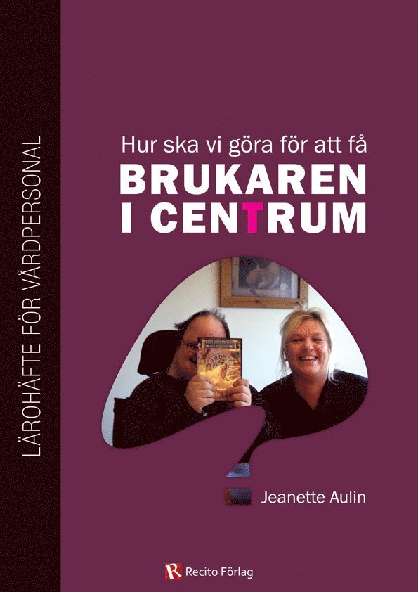 Jeanette Aulin - Hur ska vi göra för att få brukaren i centrum? : lärohäfte för vårdpersonal, Häftad
