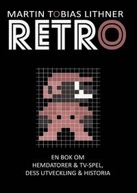 bokomslag Retro : en bok om hemdatorer och TV-spel, dess utveckling och historia
