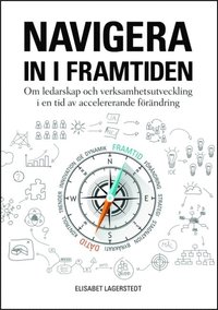 bokomslag Navigera in i framtiden : om ledarskap och verksamhetsutveckling i en tid av accelererande förändring