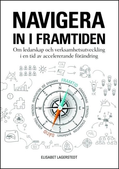 Elisabet Lagerstedt - Navigera in i framtiden : om ledarskap och verksamhetsutveckling i en tid av accelererande förändring, Häftad