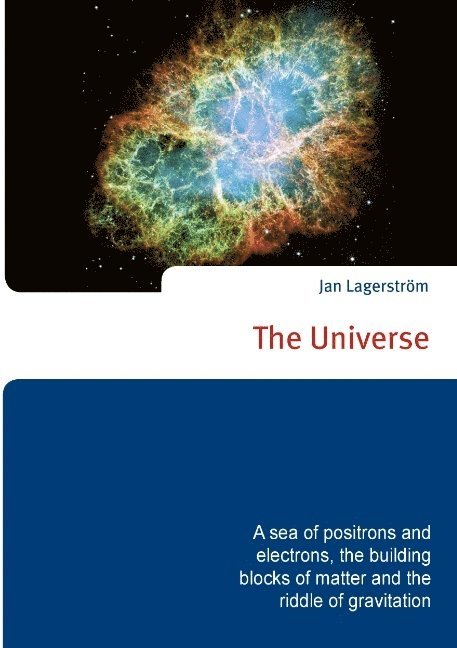 The Universe : a sea of positrons and electrons, the building blocks of matter and the riddle of gravitation 1