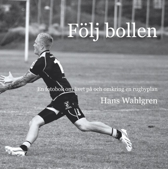 Hans Wahlgren - Följ bollen : En fotobok om livet på och omkring en rugbyplan, Inbunden