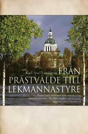 bokomslag Från prästvälde till lekmannastyre : Evangeliska fosterlands-stiftelsen som inomkyrklig lekmannarörelse i Skelleftebygden 1875-1923 : speglat i riksperspektivet